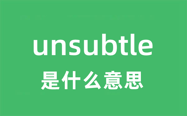 unsubtle是什么意思