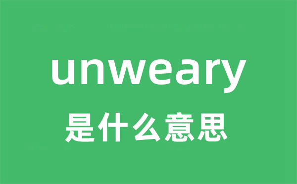 unweary是什么意思