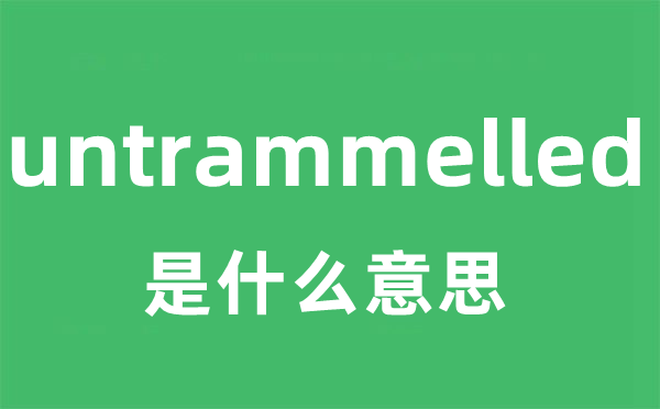 untrammelled是什么意思