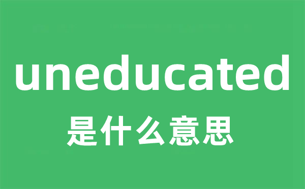 uneducated是什么意思