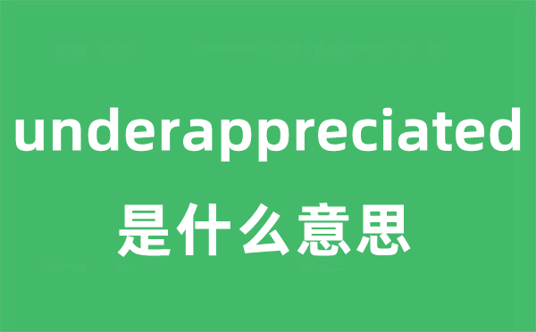 underappreciated是什么意思