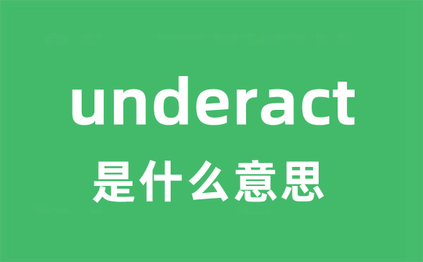 underact是什么意思