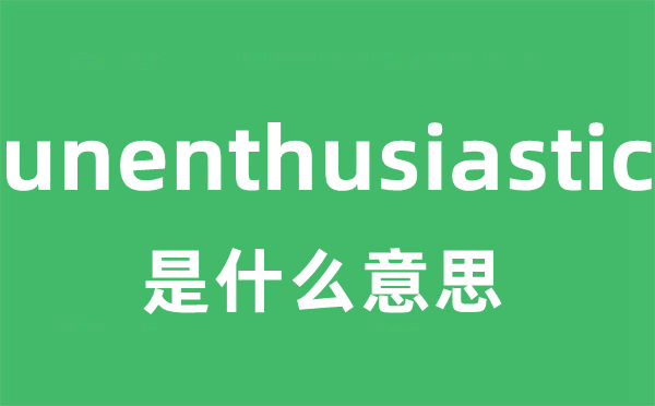 unenthusiastic是什么意思