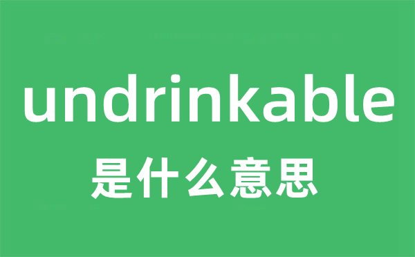 undrinkable是什么意思