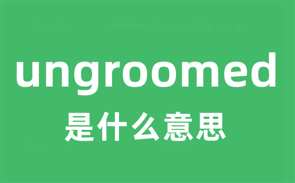 ungroomed是什么意思