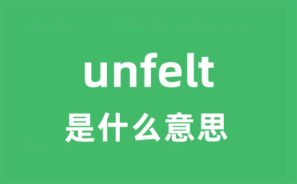 unfelt是什么意思