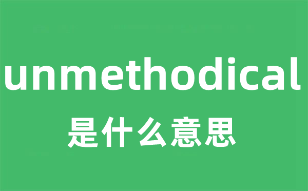 unmethodical是什么意思