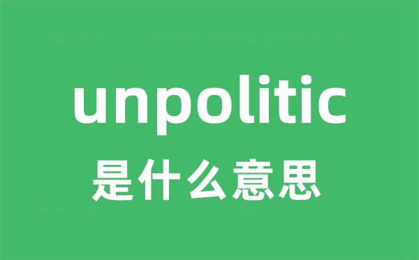 unpolitic是什么意思