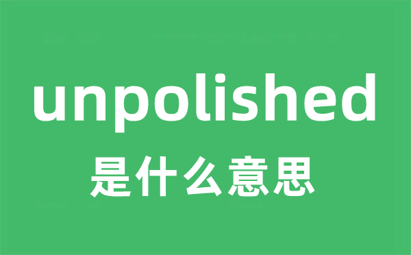 unpolished是什么意思