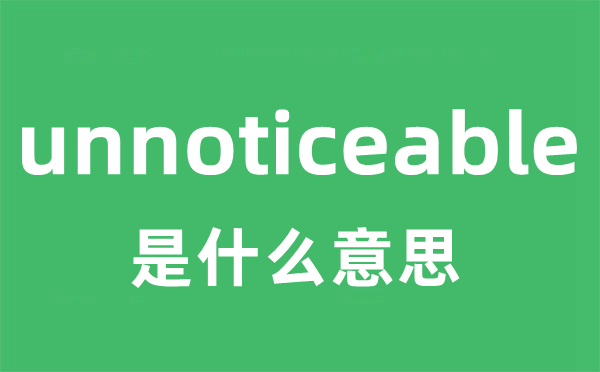 unnoticeable是什么意思