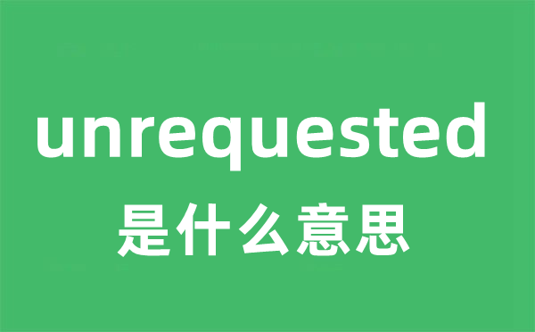 unrequested是什么意思