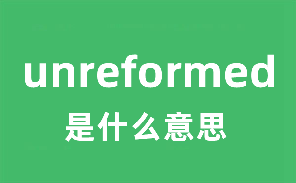 unreformed是什么意思