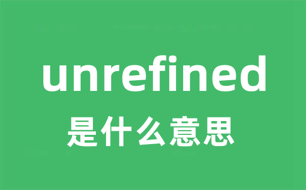 unrefined是什么意思