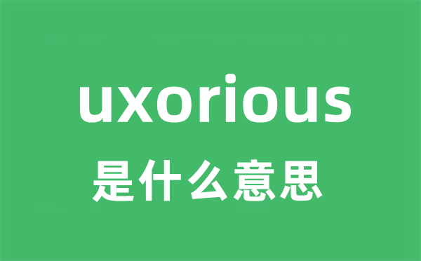 uxorious是什么意思