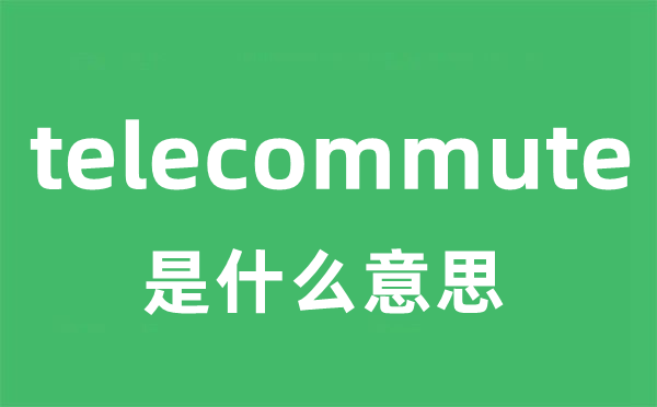 telecommute是什么意思