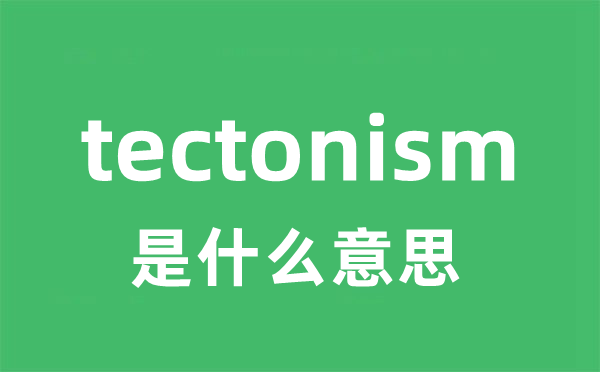 tectonism是什么意思