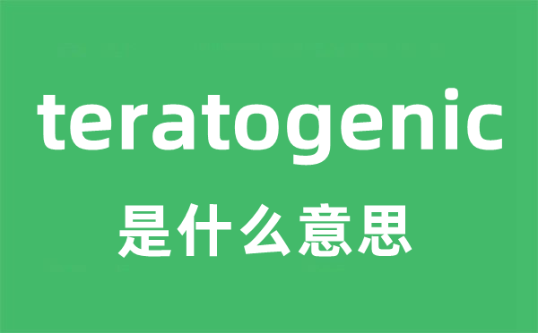 teratogenic是什么意思