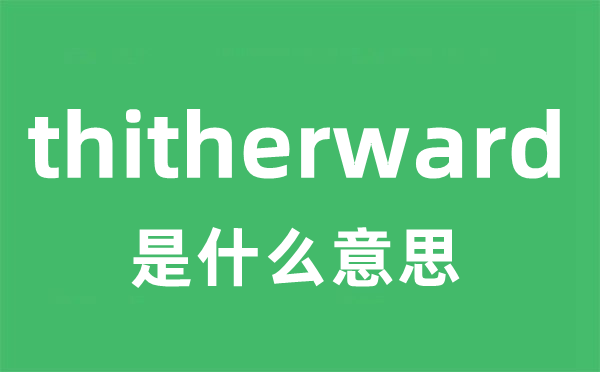 thitherward是什么意思