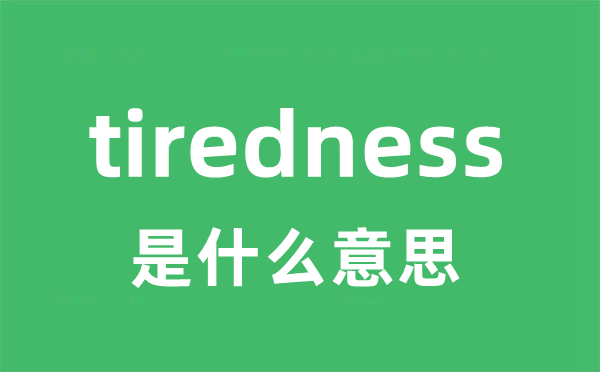 tiredness是什么意思