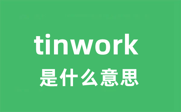 tinwork是什么意思