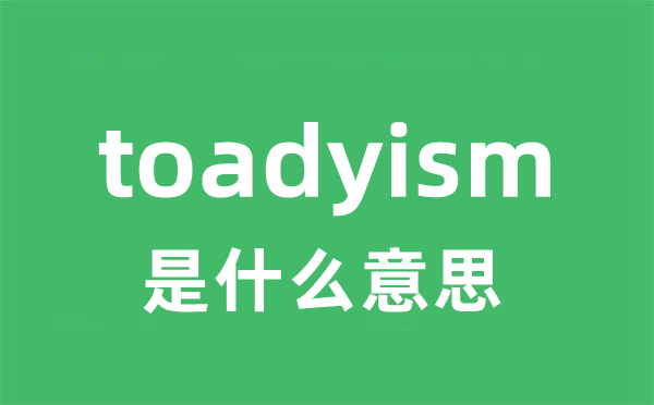 toadyism是什么意思