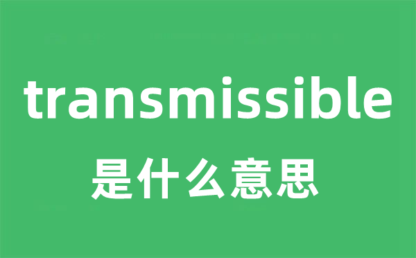 transmissible是什么意思