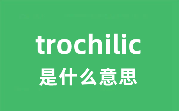 trochilic是什么意思