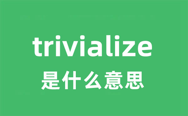 trivialize是什么意思