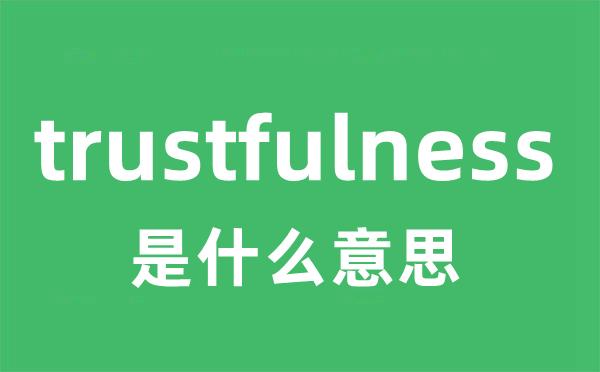 trustfulness是什么意思