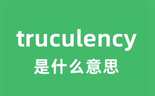 truculency是什么意思