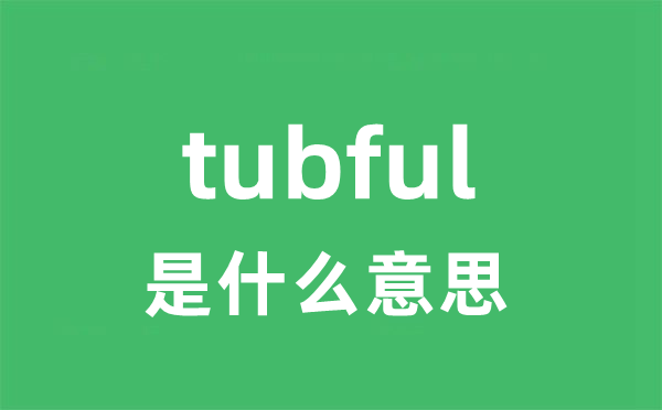 tubful是什么意思