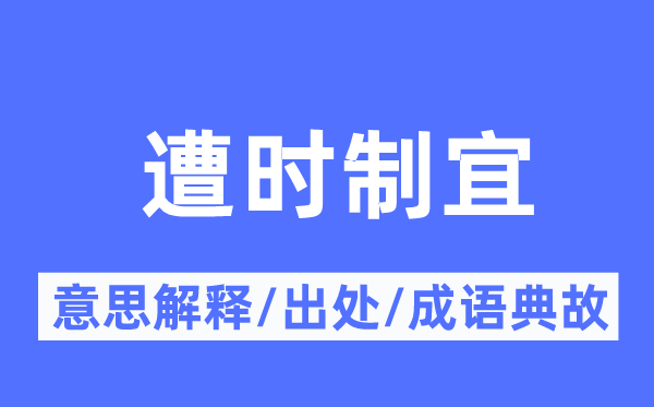 遭时制宜的意思解释,遭时制宜的出处及成语典故