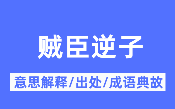 贼臣逆子的意思解释,贼臣逆子的出处及成语典故