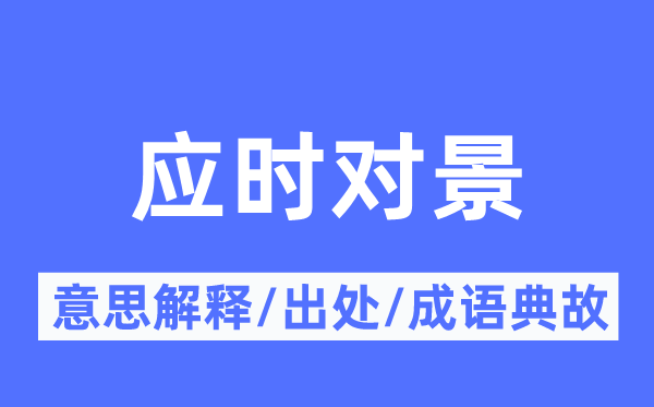 应时对景的意思解释,应时对景的出处及成语典故