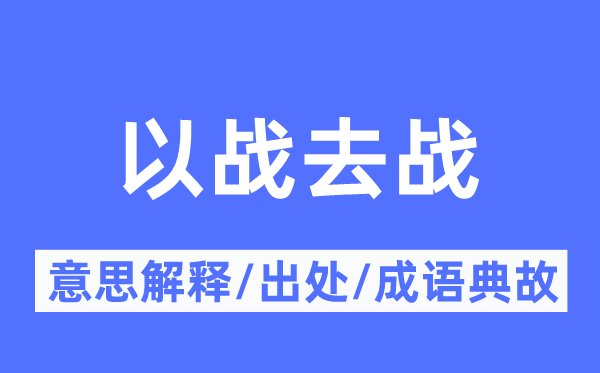 以战去战的意思解释,以战去战的出处及成语典故