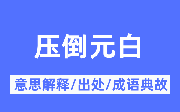 压倒元白的意思解释,压倒元白的出处及成语典故