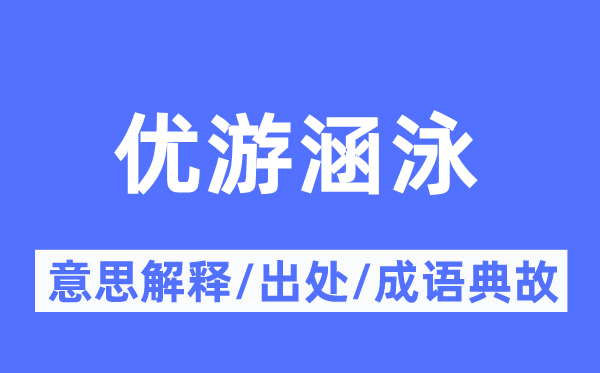 优游涵泳的意思解释,优游涵泳的出处及成语典故