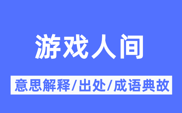 游戏人间的意思解释,游戏人间的出处及成语典故