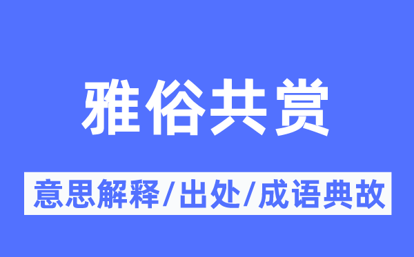 雅俗共赏的意思解释,雅俗共赏的出处及成语典故