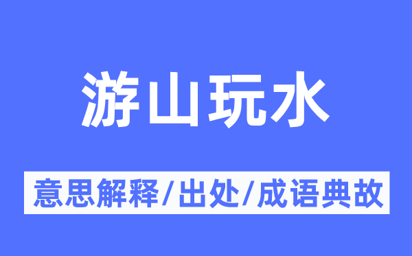 游山玩水的意思解释,游山玩水的出处及成语典故