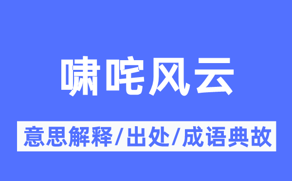 啸咤风云的意思解释,啸咤风云的出处及成语典故