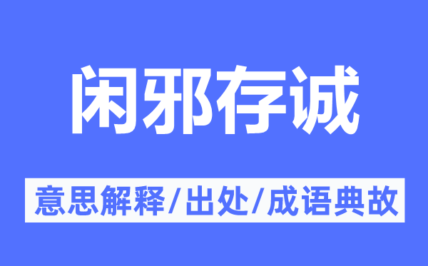 闲邪存诚的意思解释,闲邪存诚的出处及成语典故