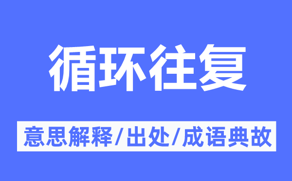 循环往复的意思解释,循环往复的出处及成语典故