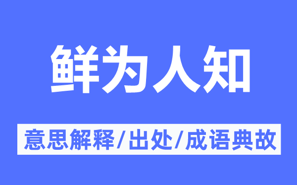 鲜为人知的意思解释,鲜为人知的出处及成语典故