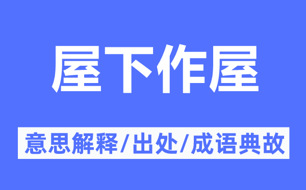 屋下作屋的意思解释,屋下作屋的出处及成语典故