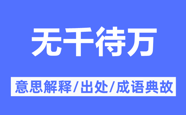 无千待万的意思解释,无千待万的出处及成语典故