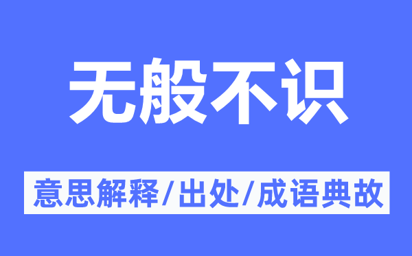 无般不识的意思解释,无般不识的出处及成语典故