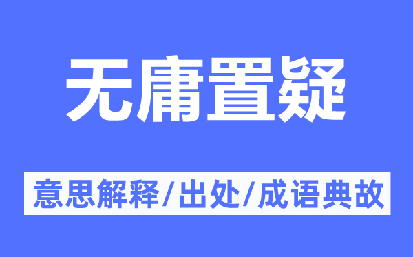 无庸置疑的意思解释,无庸置疑的出处及成语典故