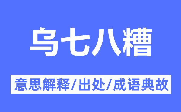 乌七八糟的意思解释,乌七八糟的出处及成语典故