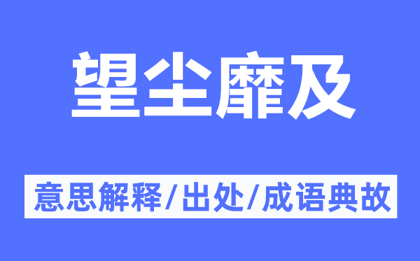 望尘靡及的意思解释,望尘靡及的出处及成语典故